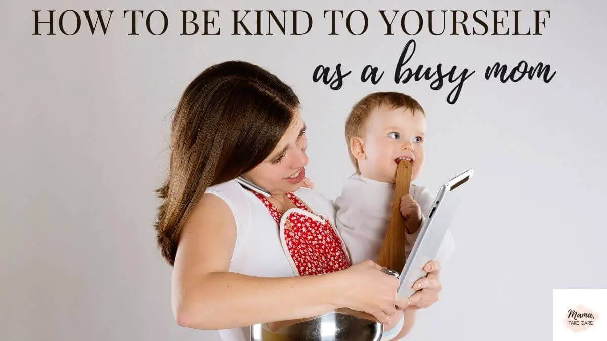 How to be kind to yourself as a busy mom; plus self-care tips mom working and holding child